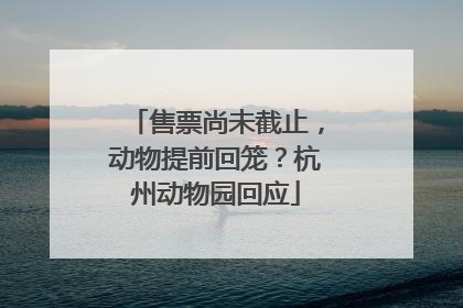 售票尚未截止，动物提前回笼？杭州动物园回应