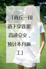 商丘一国道下穿连霍高速立交，预计本月施工