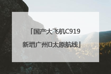 国产大飞机C919新增广州⇌太原航线
