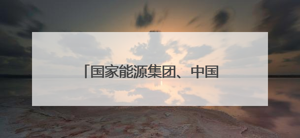 国家能源集团、中国华电，先后与这一省份签署重磅协议！