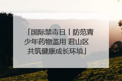 国际禁毒日丨防范青少年药物滥用 君山区共筑健康成长环境