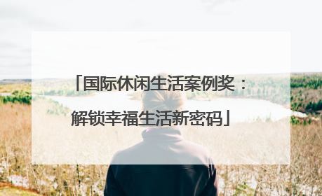 国际休闲生活案例奖：解锁幸福生活新密码