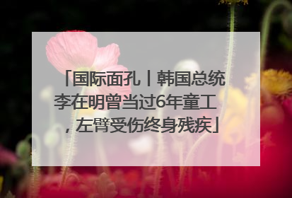 国际面孔丨韩国总统李在明曾当过6年童工，左臂受伤终身残疾