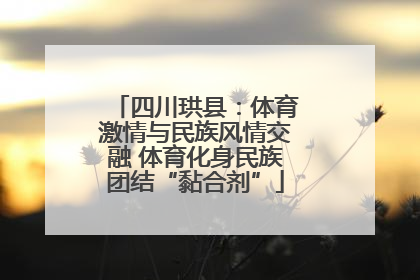 四川珙县：体育激情与民族风情交融 体育化身民族团结“黏合剂”