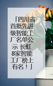 四川省首批先进级智能工厂名单公示 长虹8家智能工厂榜上有名！