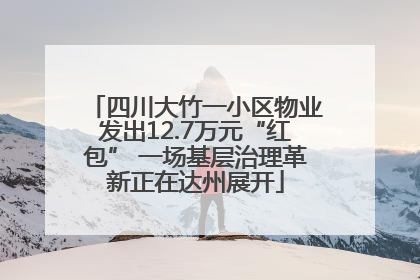 四川大竹一小区物业发出12.7万元“红包” 一场基层治理革新正在达州展开