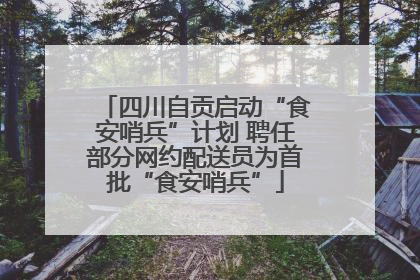 四川自贡启动“食安哨兵”计划 聘任部分网约配送员为首批“食安哨兵”