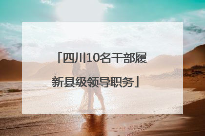 四川10名干部履新县级领导职务