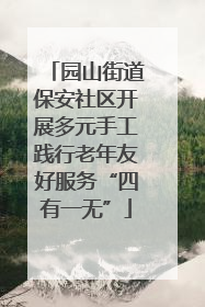 园山街道保安社区开展多元手工践行老年友好服务“四有一无”