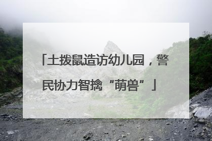 土拨鼠造访幼儿园，警民协力智擒“萌兽”