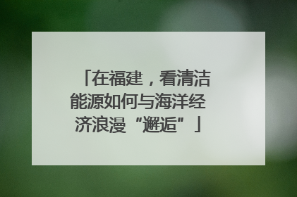 在福建，看清洁能源如何与海洋经济浪漫“邂逅”