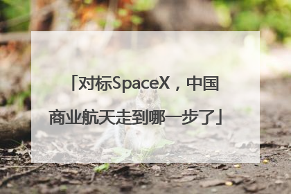 对标SpaceX，中国商业航天走到哪一步了