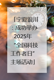 宁夏银川：成功举办2025年“全国科技工作者日”主场活动