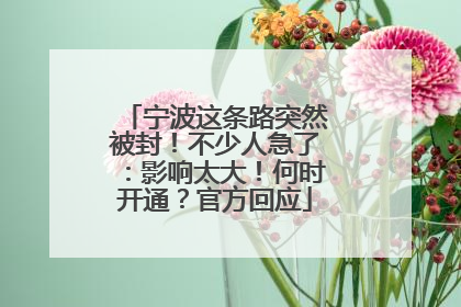 宁波这条路突然被封！不少人急了：影响太大！何时开通？官方回应