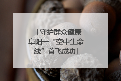 守护群众健康 阜阳一“空中生命线”首飞成功