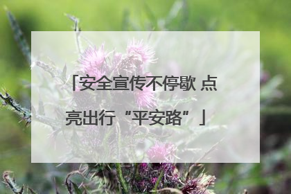 安全宣传不停歇 点亮出行“平安路”
