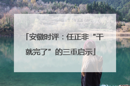 安徽时评：任正非“干就完了”的三重启示