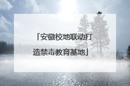 安徽校地联动打造禁毒教育基地