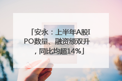 安永：上半年A股IPO数量、融资额双升，同比均超14%