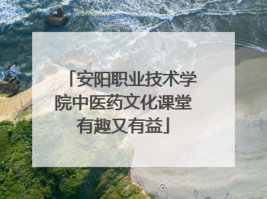 安阳职业技术学院中医药文化课堂有趣又有益