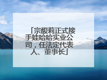 宗馥莉正式接手娃哈哈实业公司，任法定代表人、董事长