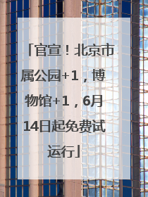 官宣！北京市属公园+1，博物馆+1，6月14日起免费试运行