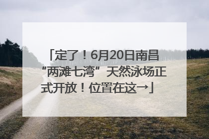 定了！6月20日南昌“两滩七湾”天然泳场正式开放！位置在这→