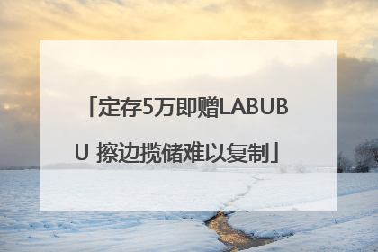 定存5万即赠LABUBU 擦边揽储难以复制