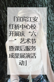 宜宾江安红桥中心校开展庆“六一”艺术节暨课后服务成果展演活动