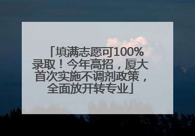 填满志愿可100%录取！今年高招，厦大首次实施不调剂政策，全面放开转专业