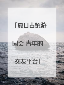 夏日古镇游园会 青年的交友平台