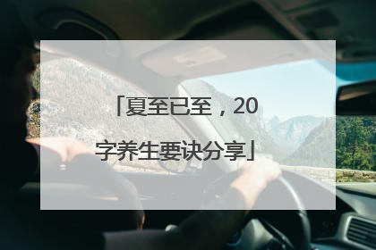 夏至已至，20字养生要诀分享