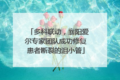 多科联动，襄阳爱尔专家团队成功修复患者断裂的泪小管