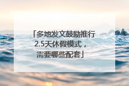多地发文鼓励推行2.5天休假模式，需要哪些配套