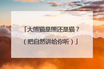 大熊猫是熊还是猫？（把自然讲给你听）