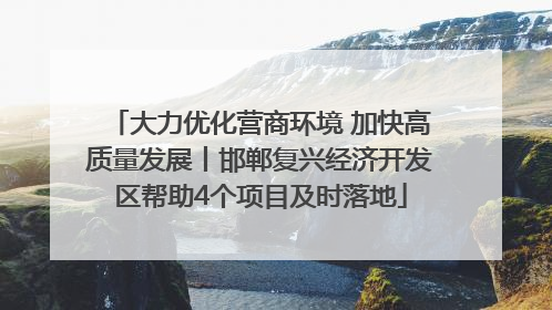 大力优化营商环境 加快高质量发展丨邯郸复兴经济开发区帮助4个项目及时落地