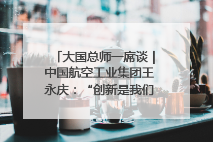 大国总师一席谈｜中国航空工业集团王永庆：“创新是我们的基因密码”