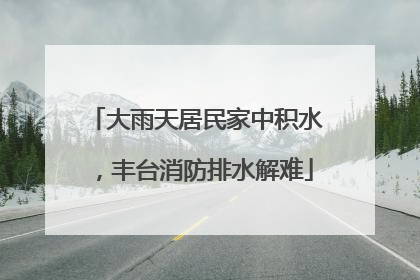 大雨天居民家中积水，丰台消防排水解难