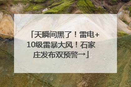 天瞬间黑了！雷电+10级雷暴大风！石家庄发布双预警→
