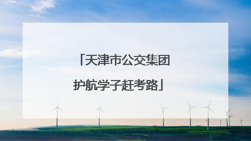 天津市公交集团护航学子赶考路