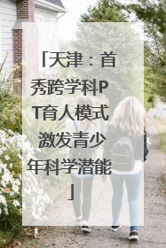 天津：首秀跨学科PT育人模式 激发青少年科学潜能