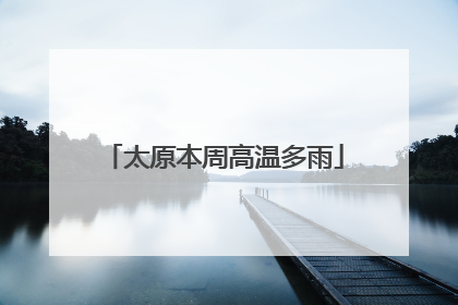 太原本周高温多雨