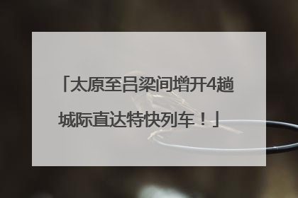 太原至吕梁间增开4趟城际直达特快列车！