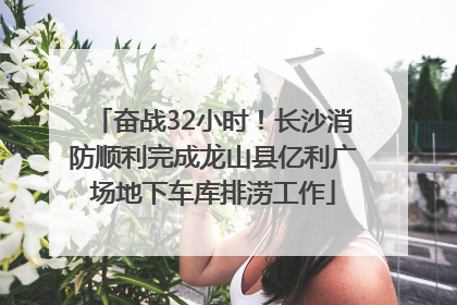 奋战32小时！长沙消防顺利完成龙山县亿利广场地下车库排涝工作