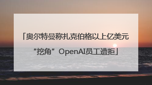 奥尔特曼称扎克伯格以上亿美元“挖角”OpenAI员工遭拒