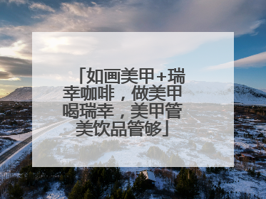 如画美甲+瑞幸咖啡，做美甲喝瑞幸，美甲管美饮品管够