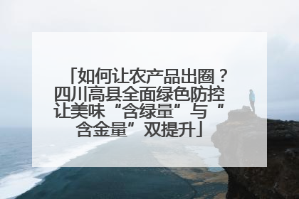 如何让农产品出圈？四川高县全面绿色防控让美味“含绿量”与“含金量”双提升