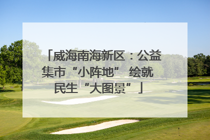 威海南海新区：公益集市“小阵地” 绘就民生“大图景”
