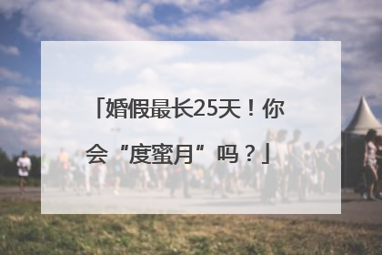 婚假最长25天！你会“度蜜月”吗？