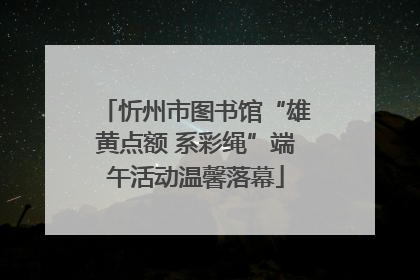 忻州市图书馆“雄黄点额 系彩绳”端午活动温馨落幕